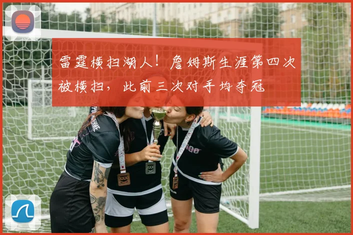 雷霆横扫湖人！詹姆斯生涯第四次被横扫，此前三次对手均夺冠