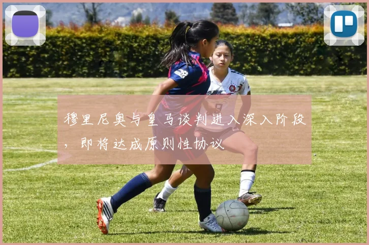 穆里尼奥与皇马谈判进入深入阶段，即将达成原则性协议