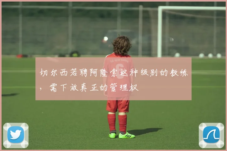 切尔西若聘阿隆索这种级别的教练，需下放真正的管理权